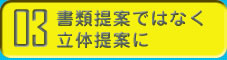 書類提案でなく立体提案に
