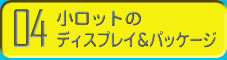 小ロットのディスプレイ＆パッケージ