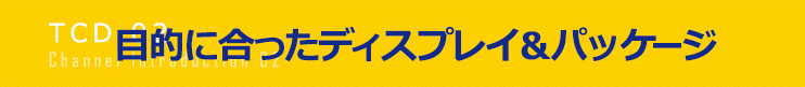 目的に合ったディスプレイ&パッケージ